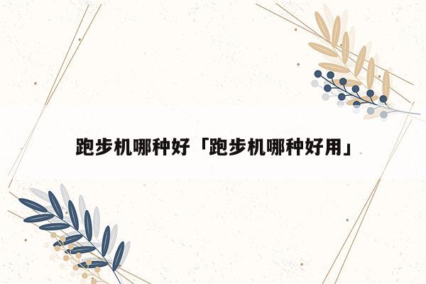 跑步機(jī)哪種好「跑步機(jī)哪種好用」